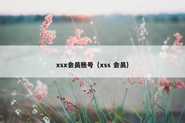 xsx会员账号(xss 会员) xsx会员账号(xss 会员)