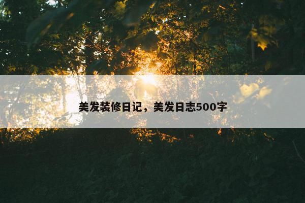 美发装修日记,美发日志500字 美发装修日记,美发日志500字