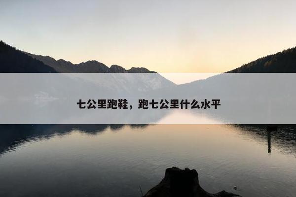 七公里跑鞋，跑七公里什么水平