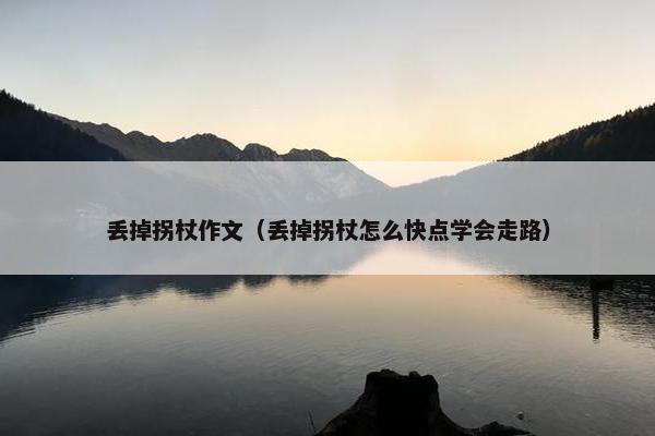 丢掉拐杖作文（丢掉拐杖怎么快点学会走路）