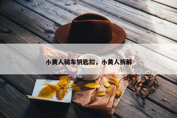 小黄人骑车钥匙扣，小黄人拆解