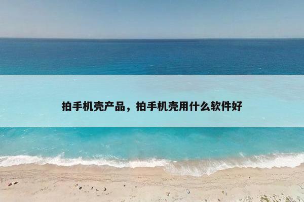 拍手机壳产品，拍手机壳用什么软件好