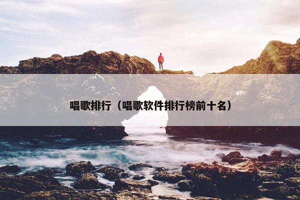 唱歌排行（唱歌软件排行榜前十名）