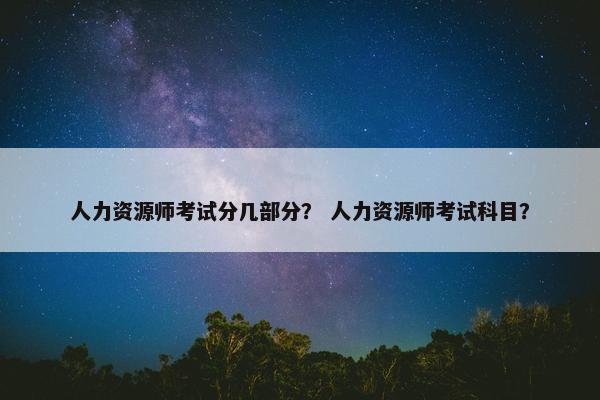 人力资源师考试分几部分？ 人力资源师考试科目？