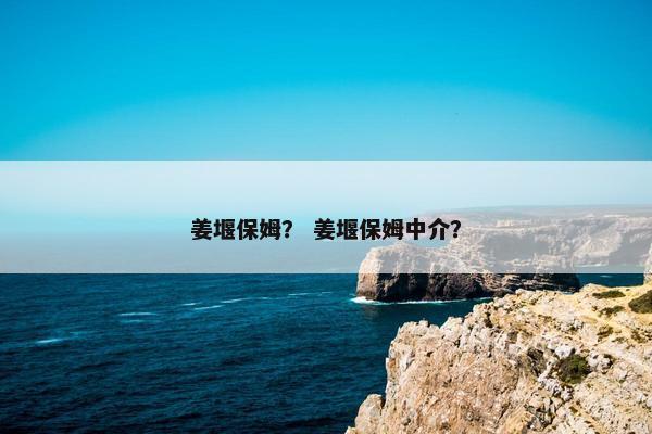 姜堰保姆？ 姜堰保姆中介？