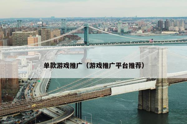 单款游戏推广（游戏推广平台推荐）