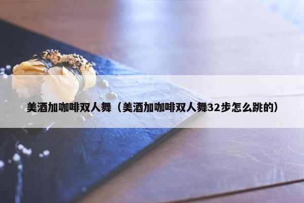 美酒加咖啡双人舞（美酒加咖啡双人舞32步怎么跳的）