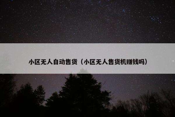 小区无人自动售货（小区无人售货机赚钱吗）