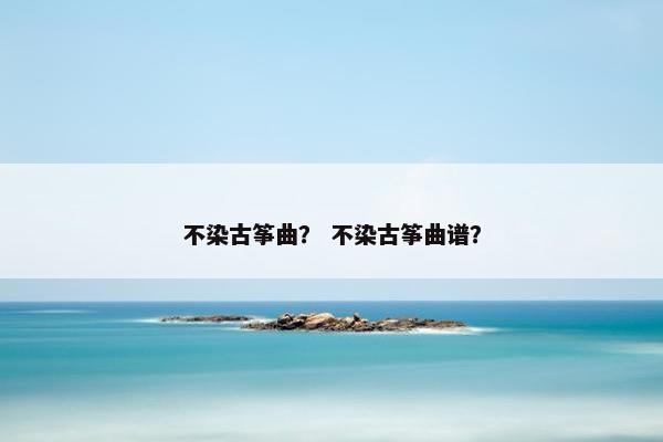 不染古筝曲？ 不染古筝曲谱？