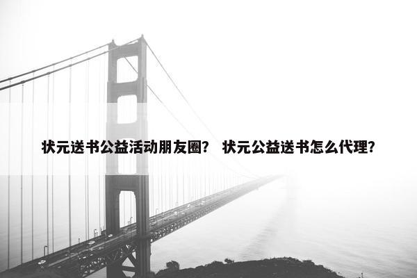 状元送书公益活动朋友圈？ 状元公益送书怎么代理？