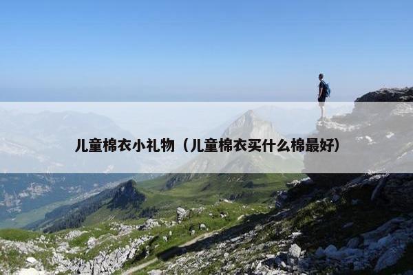 儿童棉衣小礼物（儿童棉衣买什么棉最好）