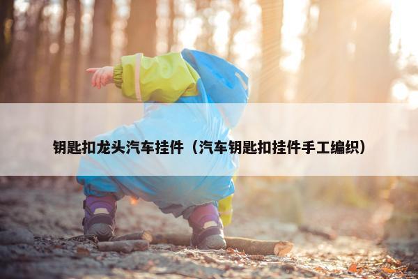 钥匙扣龙头汽车挂件（汽车钥匙扣挂件手工编织）