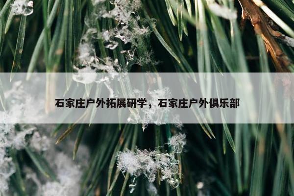 石家庄户外拓展研学，石家庄户外俱乐部