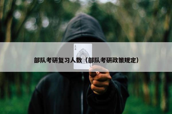 部队考研复习人数（部队考研政策规定）