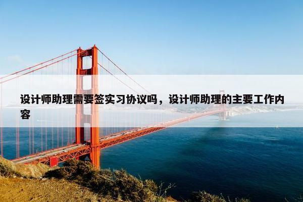 设计师助理需要签实习协议吗，设计师助理的主要工作内容