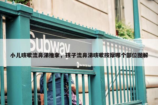 小儿咳嗽流鼻涕推拿，孩子流鼻涕咳嗽按摩哪个部位图解