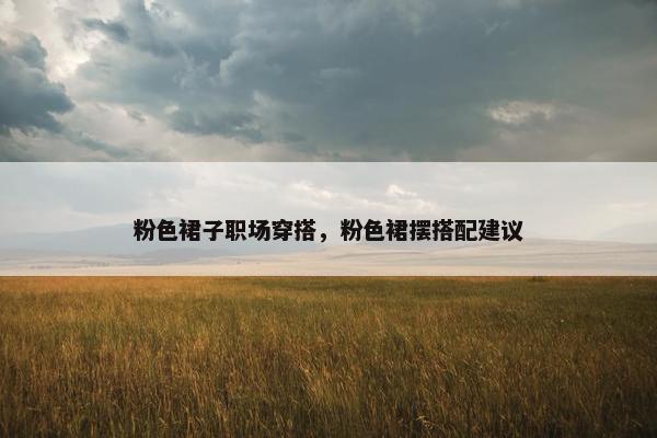 粉色裙子职场穿搭，粉色裙摆搭配建议