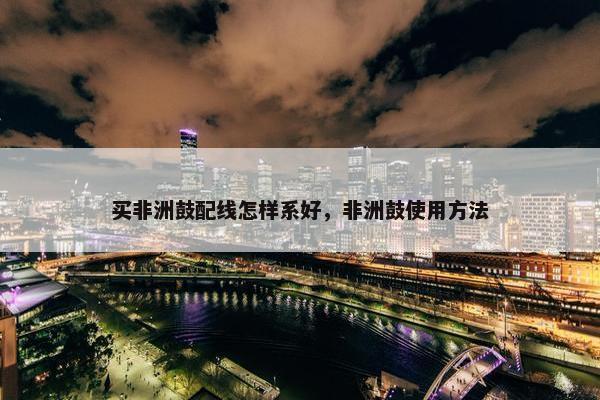 买非洲鼓配线怎样系好，非洲鼓使用方法