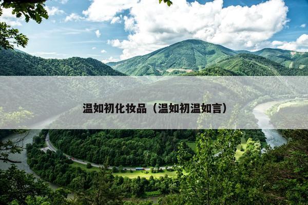 温如初化妆品(温如初温如言) 温如初化妆品(温如初温如言)