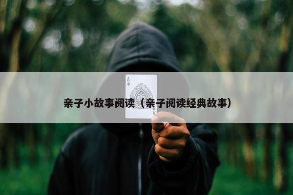 亲子小故事阅读（亲子阅读经典故事）