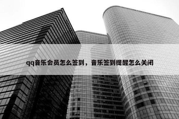 qq音乐会员怎么签到，音乐签到提醒怎么关闭