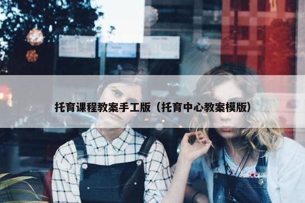 托育课程教案手工版(托育中心教案模版) 托育课程教案手工版(托育中心教案模版)