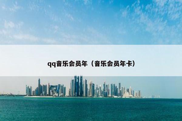 qq音乐会员年（音乐会员年卡）