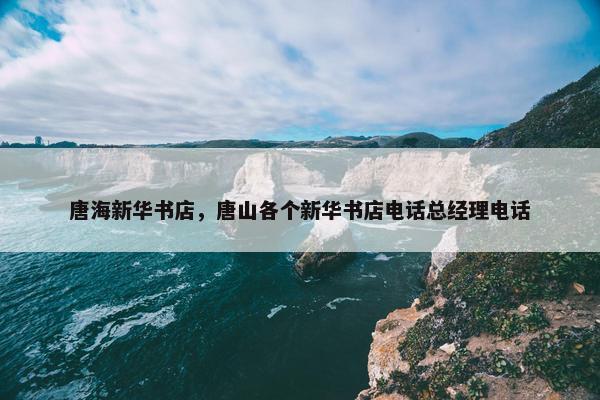 唐海新华书店，唐山各个新华书店电话总经理电话