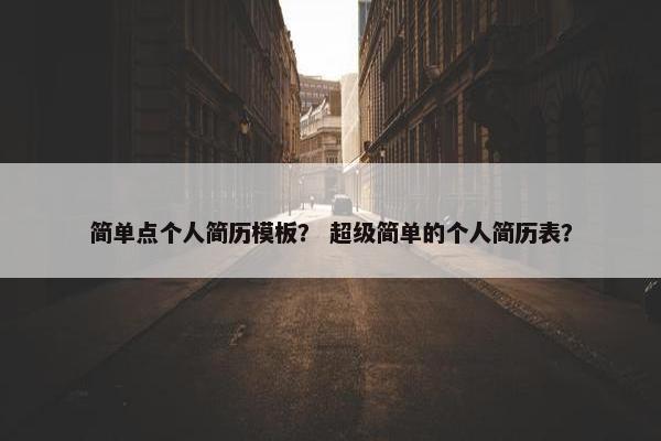 简单点个人简历模板？ 超级简单的个人简历表？