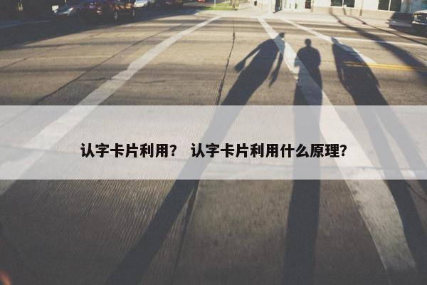 认字卡片利用？ 认字卡片利用什么原理？
