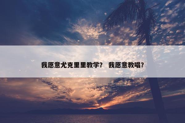 我愿意尤克里里教学？ 我愿意教唱？
