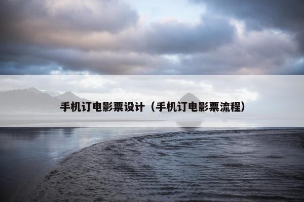 手机订电影票设计（手机订电影票流程）