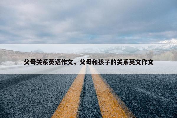 父母关系英语作文，父母和孩子的关系英文作文