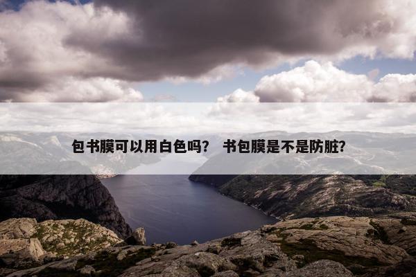 包书膜可以用白色吗？ 书包膜是不是防脏？
