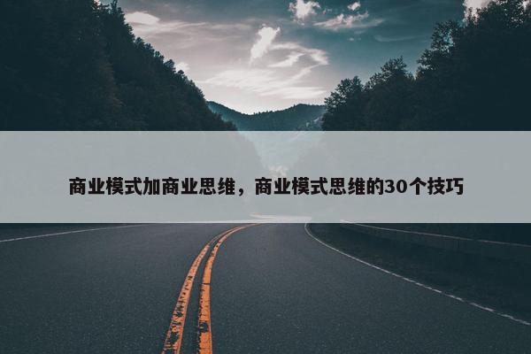 商业模式加商业思维，商业模式思维的30个技巧