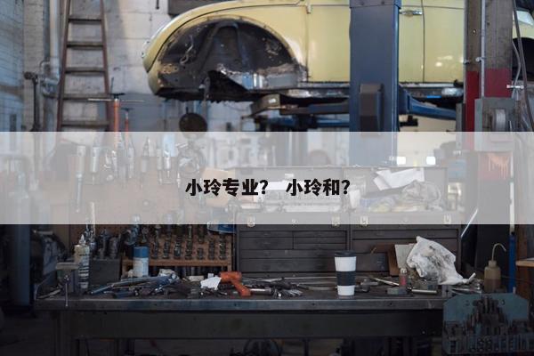小玲专业？ 小玲和？
