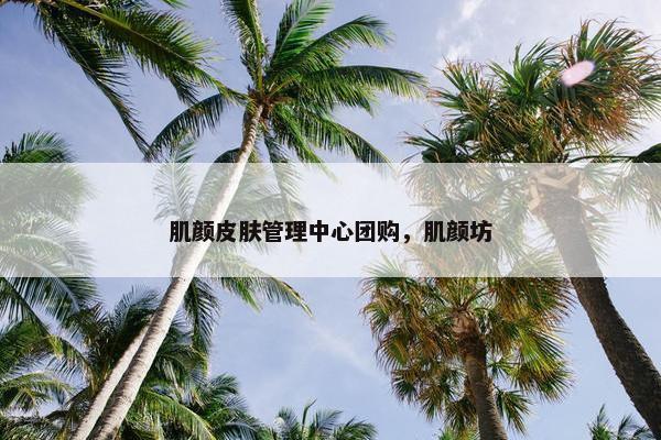 肌颜皮肤管理中心团购，肌颜坊
