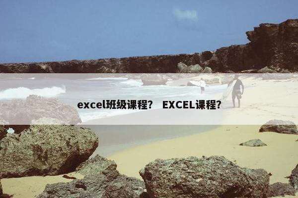 excel班级课程？ EXCEL课程？